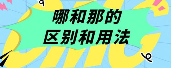 那和哪的区别及用法二年级 那和哪的用法技巧